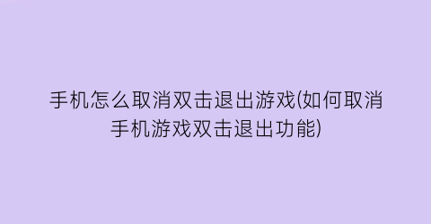 “手机怎么取消双击退出游戏(如何取消手机游戏双击退出功能)