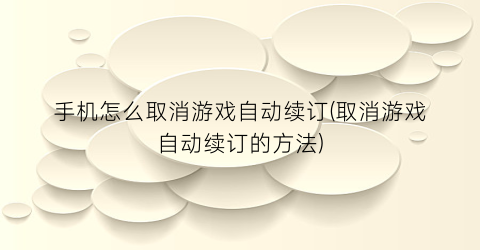 手机怎么取消游戏自动续订(取消游戏自动续订的方法)