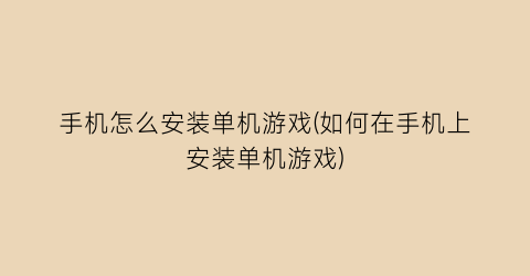 手机怎么安装单机游戏(如何在手机上安装单机游戏)