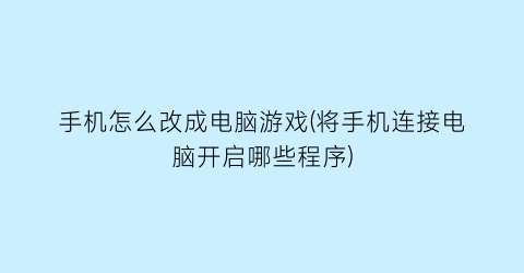 “手机怎么改成电脑游戏(将手机连接电脑开启哪些程序)