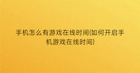 手机怎么有游戏在线时间(如何开启手机游戏在线时间)