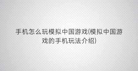 手机怎么玩模拟中国游戏(模拟中国游戏的手机玩法介绍)