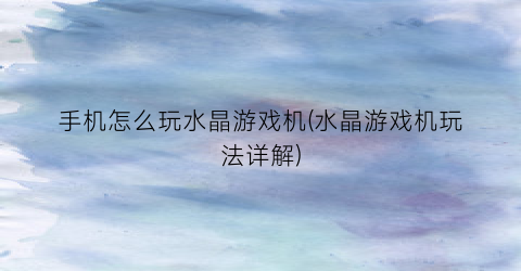 手机怎么玩水晶游戏机(水晶游戏机玩法详解)