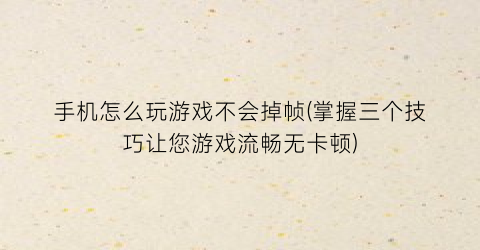 “手机怎么玩游戏不会掉帧(掌握三个技巧让您游戏流畅无卡顿)