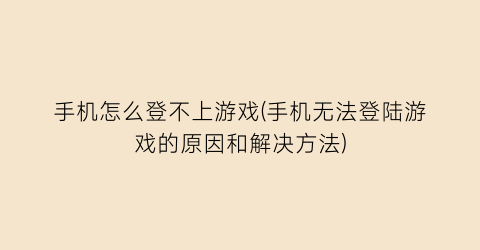 “手机怎么登不上游戏(手机无法登陆游戏的原因和解决方法)