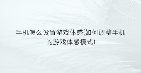 手机怎么设置游戏体感(如何调整手机的游戏体感模式)