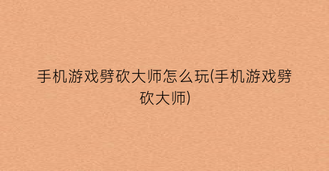 “手机游戏劈砍大师怎么玩(手机游戏劈砍大师)