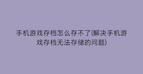 “手机游戏存档怎么存不了(解决手机游戏存档无法存储的问题)