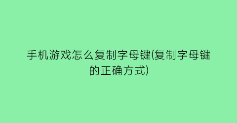 手机游戏怎么复制字母键(复制字母键的正确方式)