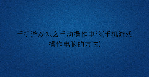 手机游戏怎么手动操作电脑(手机游戏操作电脑的方法)