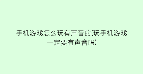 “手机游戏怎么玩有声音的(玩手机游戏一定要有声音吗)