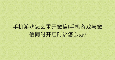 手机游戏怎么重开微信(手机游戏与微信同时开启时该怎么办)