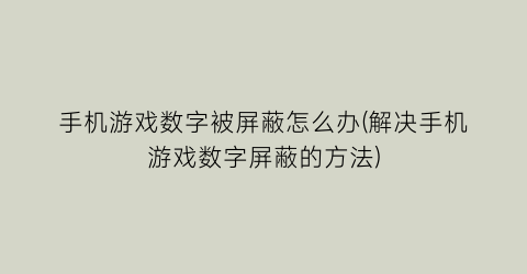 手机游戏数字被屏蔽怎么办(解决手机游戏数字屏蔽的方法)