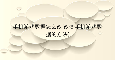 “手机游戏数据怎么改(改变手机游戏数据的方法)