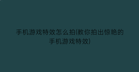 “手机游戏特效怎么拍(教你拍出惊艳的手机游戏特效)