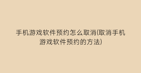 “手机游戏软件预约怎么取消(取消手机游戏软件预约的方法)