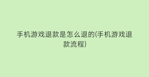 “手机游戏退款是怎么退的(手机游戏退款流程)