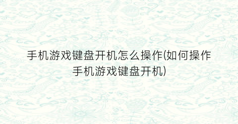 “手机游戏键盘开机怎么操作(如何操作手机游戏键盘开机)