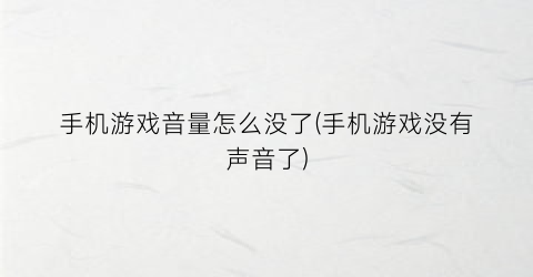 “手机游戏音量怎么没了(手机游戏没有声音了)