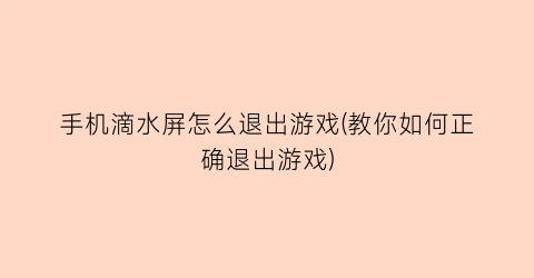 “手机滴水屏怎么退出游戏(教你如何正确退出游戏)