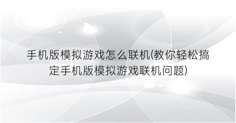 “手机版模拟游戏怎么联机(教你轻松搞定手机版模拟游戏联机问题)