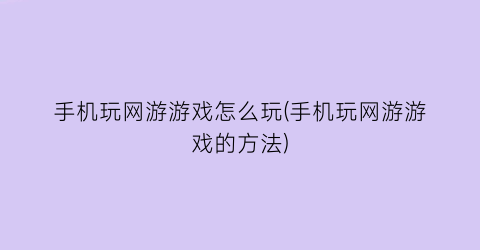 手机玩网游游戏怎么玩(手机玩网游游戏的方法)