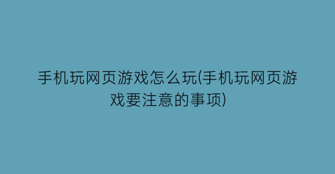 手机玩网页游戏怎么玩(手机玩网页游戏要注意的事项)