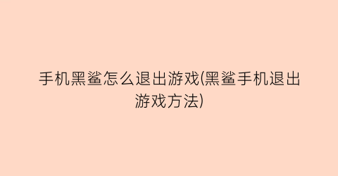 手机黑鲨怎么退出游戏(黑鲨手机退出游戏方法)