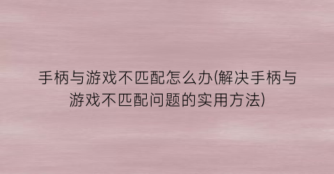 “手柄与游戏不匹配怎么办(解决手柄与游戏不匹配问题的实用方法)