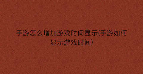 手游怎么增加游戏时间显示(手游如何显示游戏时间)