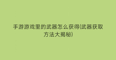 “手游游戏里的武器怎么获得(武器获取方法大揭秘)