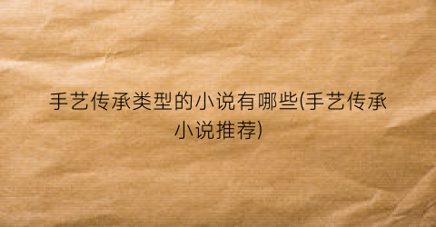 手艺传承类型的小说有哪些(手艺传承小说推荐)