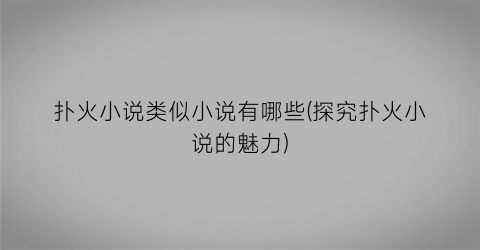 扑火小说类似小说有哪些(探究扑火小说的魅力)