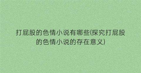 打屁股的色情小说有哪些(探究打屁股的色情小说的存在意义)