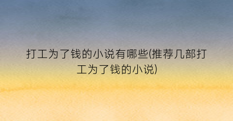 打工为了钱的小说有哪些(推荐几部打工为了钱的小说)