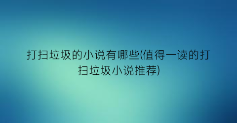 打扫垃圾的小说有哪些(值得一读的打扫垃圾小说推荐)