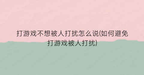 “打游戏不想被人打扰怎么说(如何避免打游戏被人打扰)