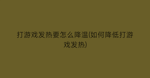 “打游戏发热要怎么降温(如何降低打游戏发热)