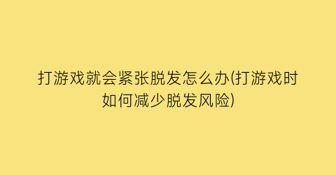 打游戏就会紧张脱发怎么办(打游戏时如何减少脱发风险)