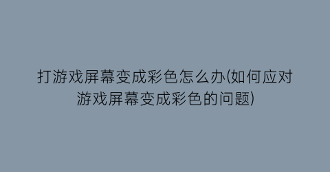 打游戏屏幕变成彩色怎么办(如何应对游戏屏幕变成彩色的问题)