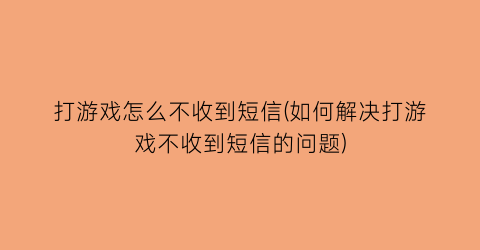 打游戏怎么不收到短信(如何解决打游戏不收到短信的问题)