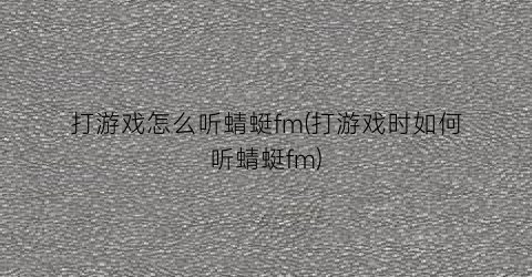 打游戏怎么听蜻蜓fm(打游戏时如何听蜻蜓fm)