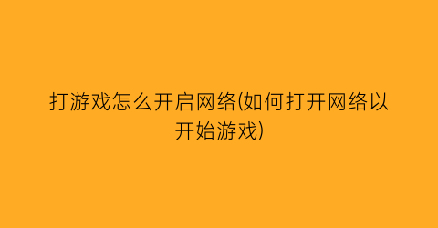 “打游戏怎么开启网络(如何打开网络以开始游戏)