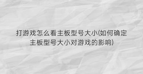 “打游戏怎么看主板型号大小(如何确定主板型号大小对游戏的影响)