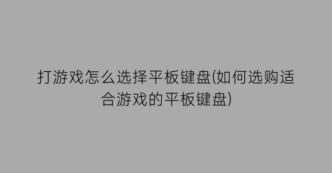 打游戏怎么选择平板键盘(如何选购适合游戏的平板键盘)