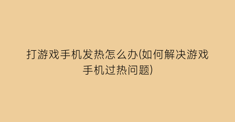 打游戏手机发热怎么办(如何解决游戏手机过热问题)