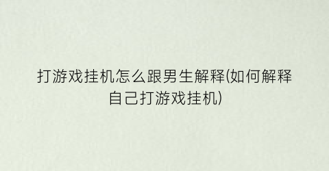 打游戏挂机怎么跟男生解释(如何解释自己打游戏挂机)