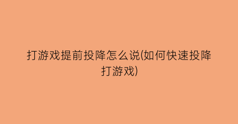 “打游戏提前投降怎么说(如何快速投降打游戏)