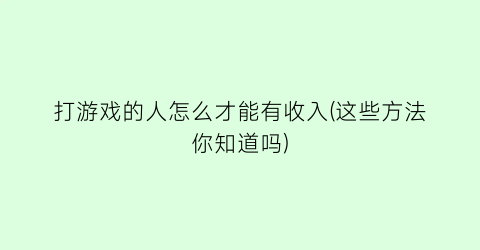 打游戏的人怎么才能有收入(这些方法你知道吗)