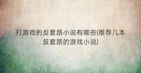 打游戏的反套路小说有哪些(推荐几本反套路的游戏小说)